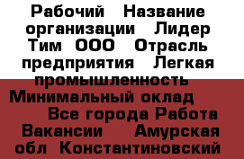 Рабочий › Название организации ­ Лидер Тим, ООО › Отрасль предприятия ­ Легкая промышленность › Минимальный оклад ­ 27 000 - Все города Работа » Вакансии   . Амурская обл.,Константиновский р-н